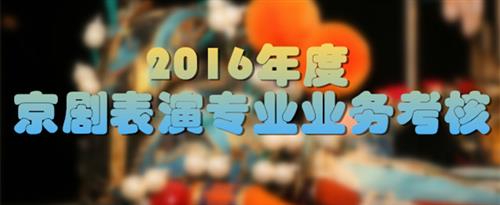 男人操人国家京剧院2016年度京剧表演专业业务考...